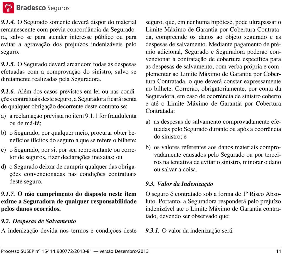 seguro. 9.1.5. O Segurado deverá arcar com todas as despesas efetuadas com a comprovação do sinistro, salvo se diretamente realizadas pela Seguradora. 9.1.6.