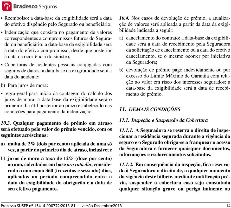 seguros de danos: a data-base da exigibilidade será a data do acidente; b) Para juros de mora: regra geral para início da contagem do cálculo dos juros de mora: a data-base da exigibilidade será o