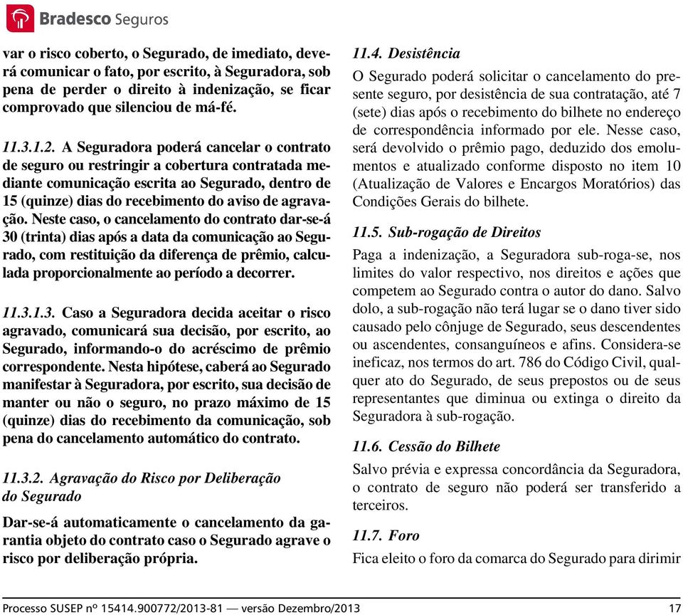 Neste caso, o cancelamento do contrato dar-se-á 30 (trinta) dias após a data da comunicação ao Segurado, com restituição da diferença de prêmio, calculada proporcionalmente ao período a decorrer. 11.