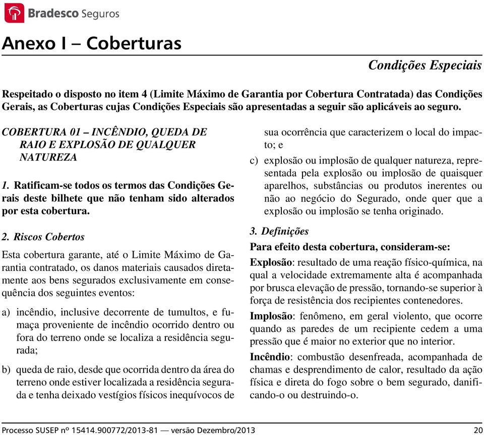 Ratificam-se todos os termos das Condições Gerais deste bilhete que não tenham sido alterados por esta cobertura. 2.