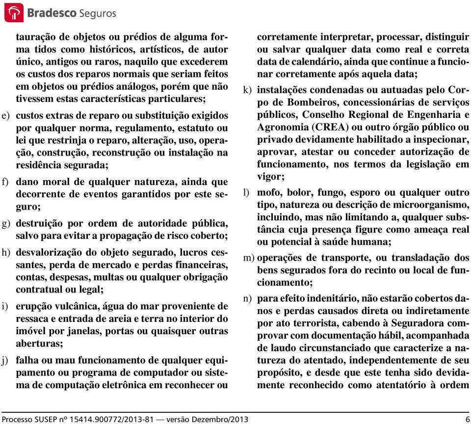 reparo, alteração, uso, operação, construção, reconstrução ou instalação na residência segurada; f) dano moral de qualquer natureza, ainda que decorrente de eventos garantidos por este seguro; g)