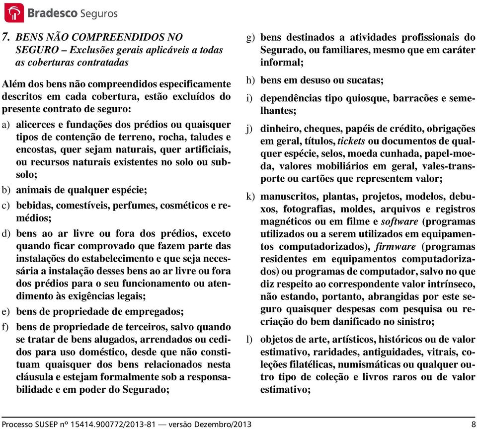 existentes no solo ou subsolo; b) animais de qualquer espécie; c) bebidas, comestíveis, perfumes, cosméticos e remédios; d) bens ao ar livre ou fora dos prédios, exceto quando ficar comprovado que