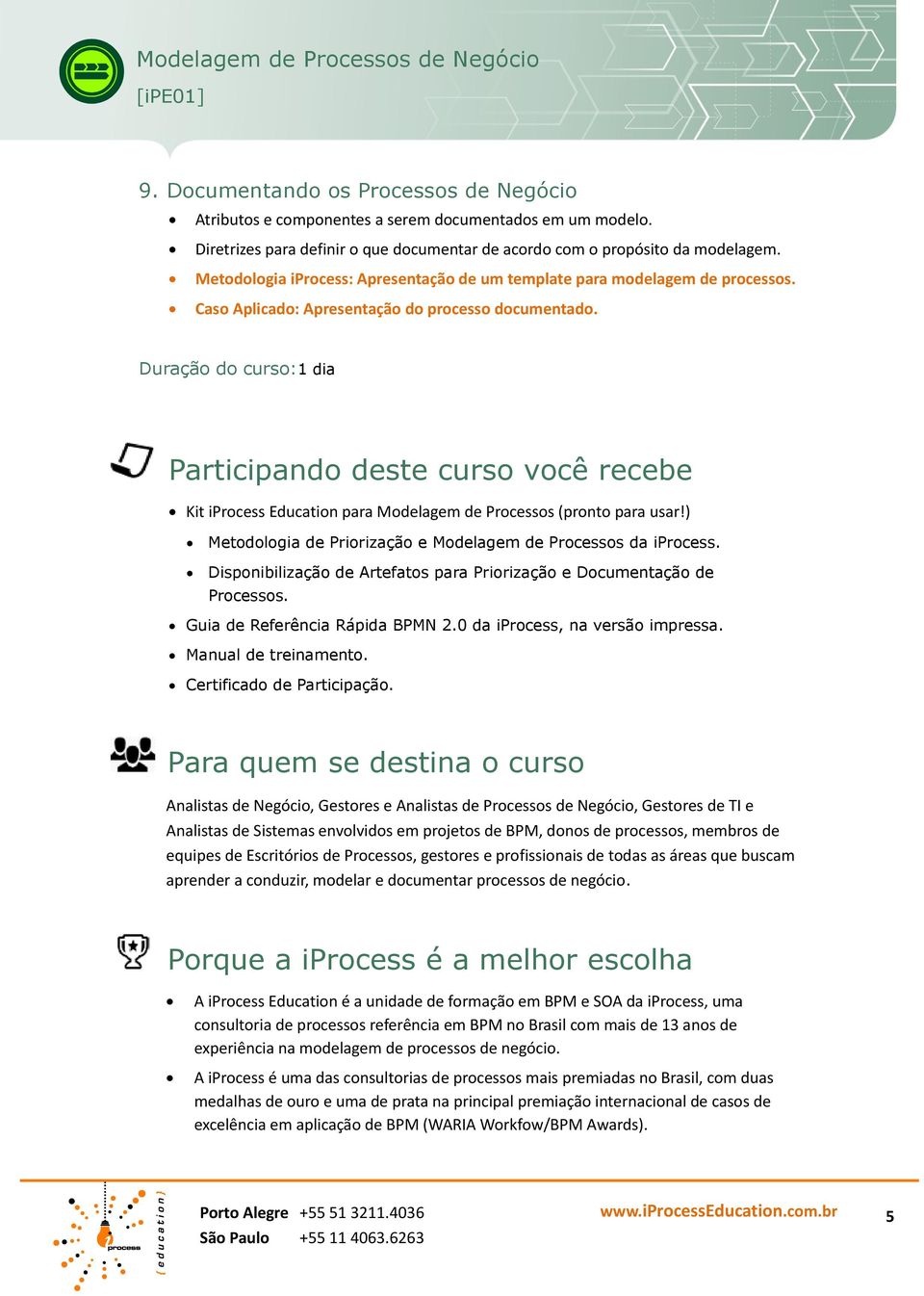 Duração do curso:1 dia Participando deste curso você recebe Kit iprocess Education para Modelagem de Processos (pronto para usar!) Metodologia de Priorização e Modelagem de Processos da iprocess.