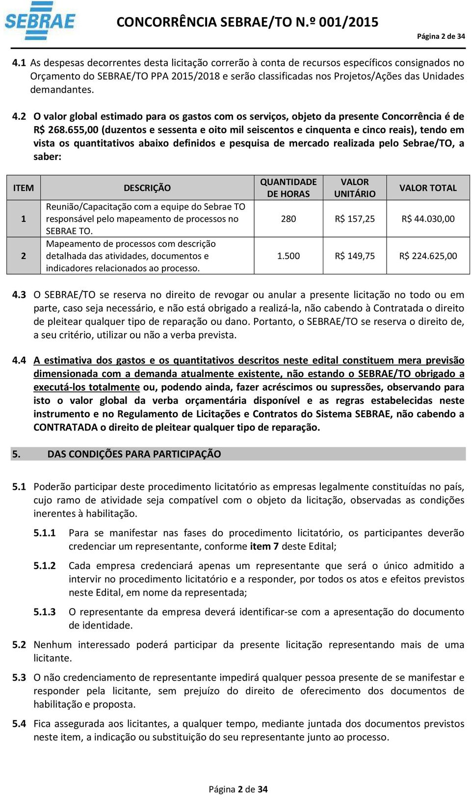 demandantes. 4.2 O valor global estimado para os gastos com os serviços, objeto da presente Concorrência é de R$ 268.