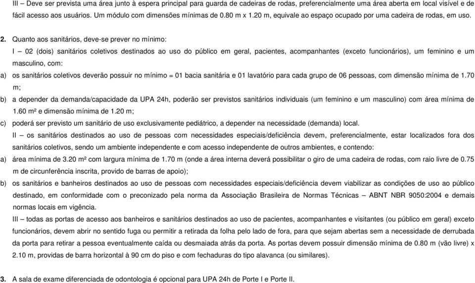 Quanto aos sanitários, deve-se prever no mínimo: I 02 (dois) sanitários coletivos destinados ao uso do público em geral, pacientes, acompanhantes (exceto funcionários), um feminino e um masculino,