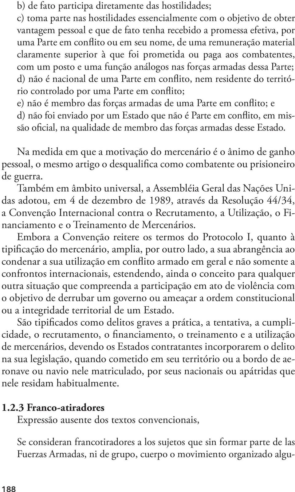 não é nacional de uma Parte em conflito, nem residente do território controlado por uma Parte em conflito; e) não é membro das forças armadas de uma Parte em conflito; e d) não foi enviado por um