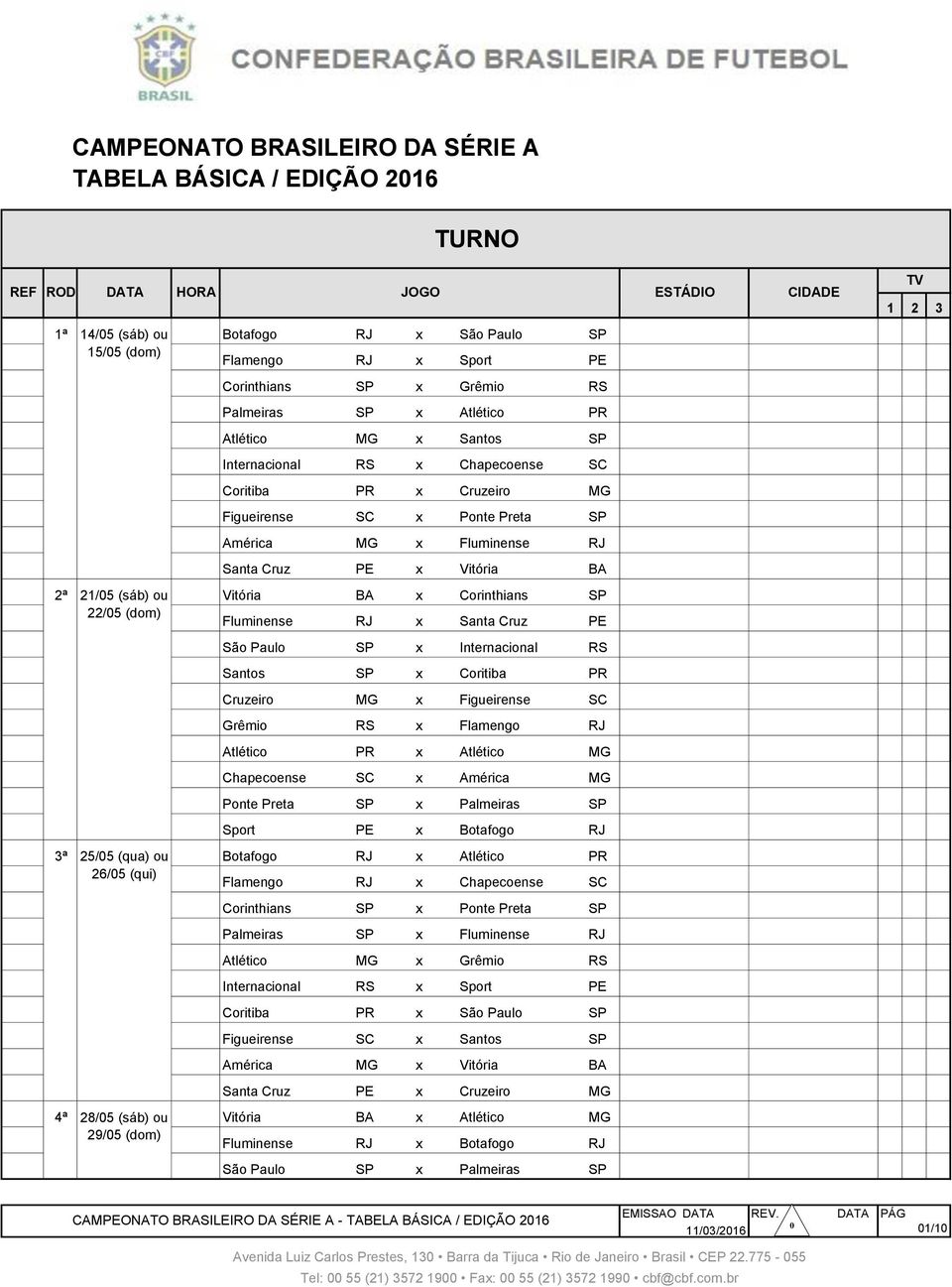 Cruzeiro MG 008 1ª 15/5 Dom Figueirense SC x Ponte Preta SP 009 1ª 15/5 Dom América MG x Fluminense RJ 010 1ª 15/5 Dom Santa Cruz PE x Vitória BA 011 2ª 21/05 (sáb) ou Vitória BA x Corinthians SP