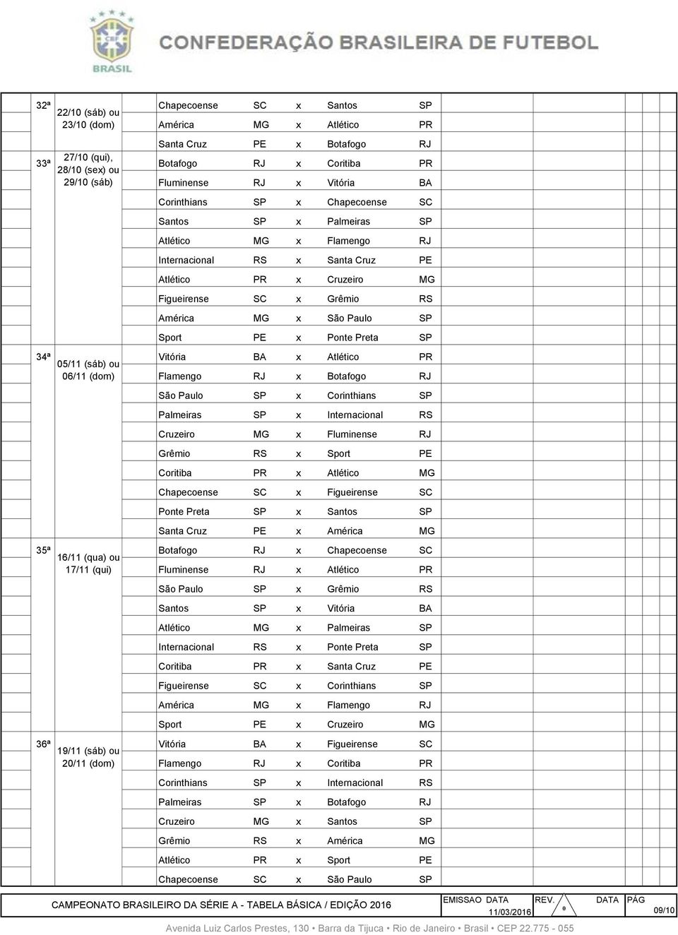 Internacional RS x Santa Cruz PE 327 33ª 29/10 Sáb Atlético PR x Cruzeiro MG 328 33ª 29/10 Sáb Figueirense SC x Grêmio RS 329 33ª 29/10 Sáb América MG x São Paulo SP 330 33ª 29/10 Sáb Sport PE x