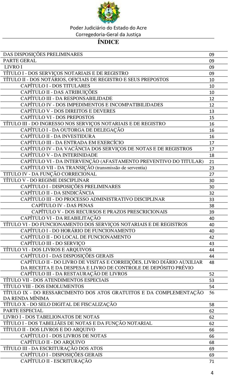 PREPOSTOS 15 TÍTULO III - DO INGRESSO NOS SERVIÇOS NOTARIAIS E DE REGISTRO 16 CAPÍTULO I - DA OUTORGA DE DELEGAÇÃO 16 CAPÍTULO II - DA INVESTIDURA 16 CAPÍTULO III - DA ENTRADA EM EXERCÍCIO 17