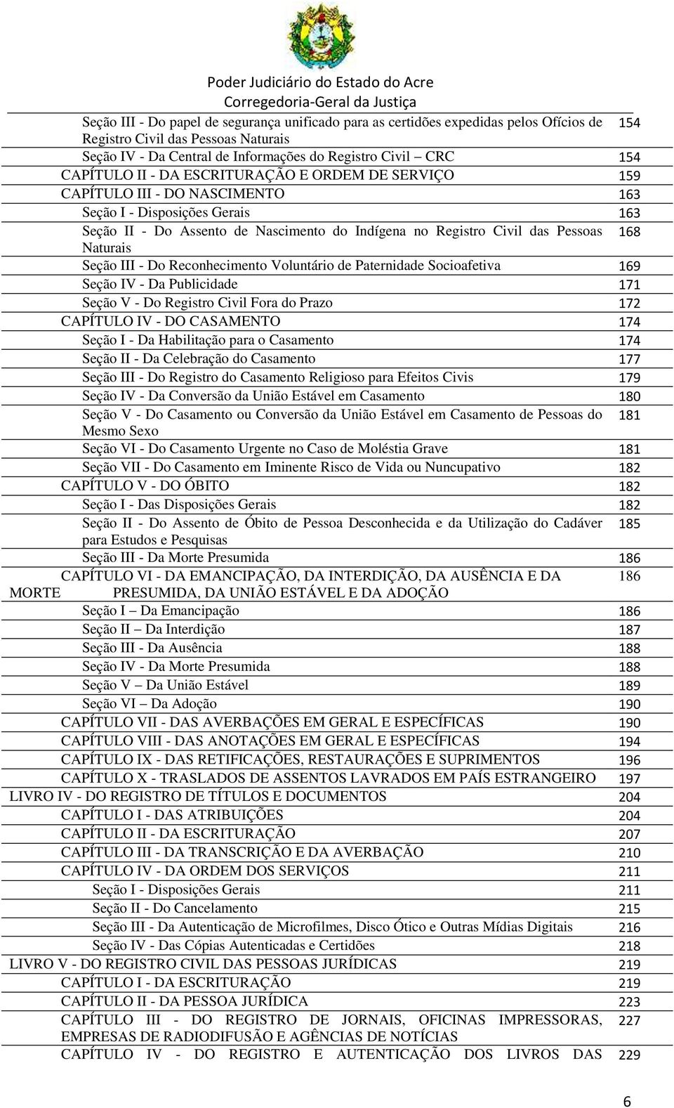 168 Naturais Seção III - Do Reconhecimento Voluntário de Paternidade Socioafetiva 169 Seção IV - Da Publicidade 171 Seção V - Do Registro Civil Fora do Prazo 172 CAPÍTULO IV - DO CASAMENTO 174 Seção