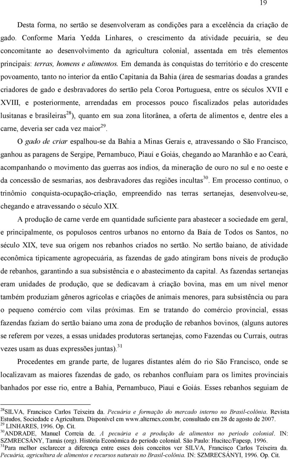 Em demanda às conquistas do território e do crescente povoamento, tanto no interior da então Capitania da Bahia (área de sesmarias doadas a grandes criadores de gado e desbravadores do sertão pela