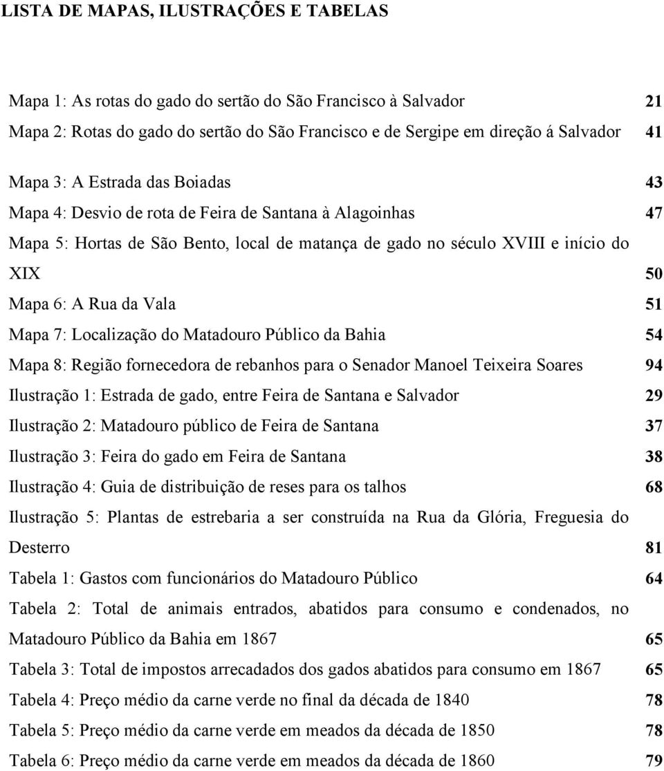 Mapa 7: Localização do Matadouro Público da Bahia 54 Mapa 8: Região fornecedora de rebanhos para o Senador Manoel Teixeira Soares 94 Ilustração 1: Estrada de gado, entre Feira de Santana e Salvador