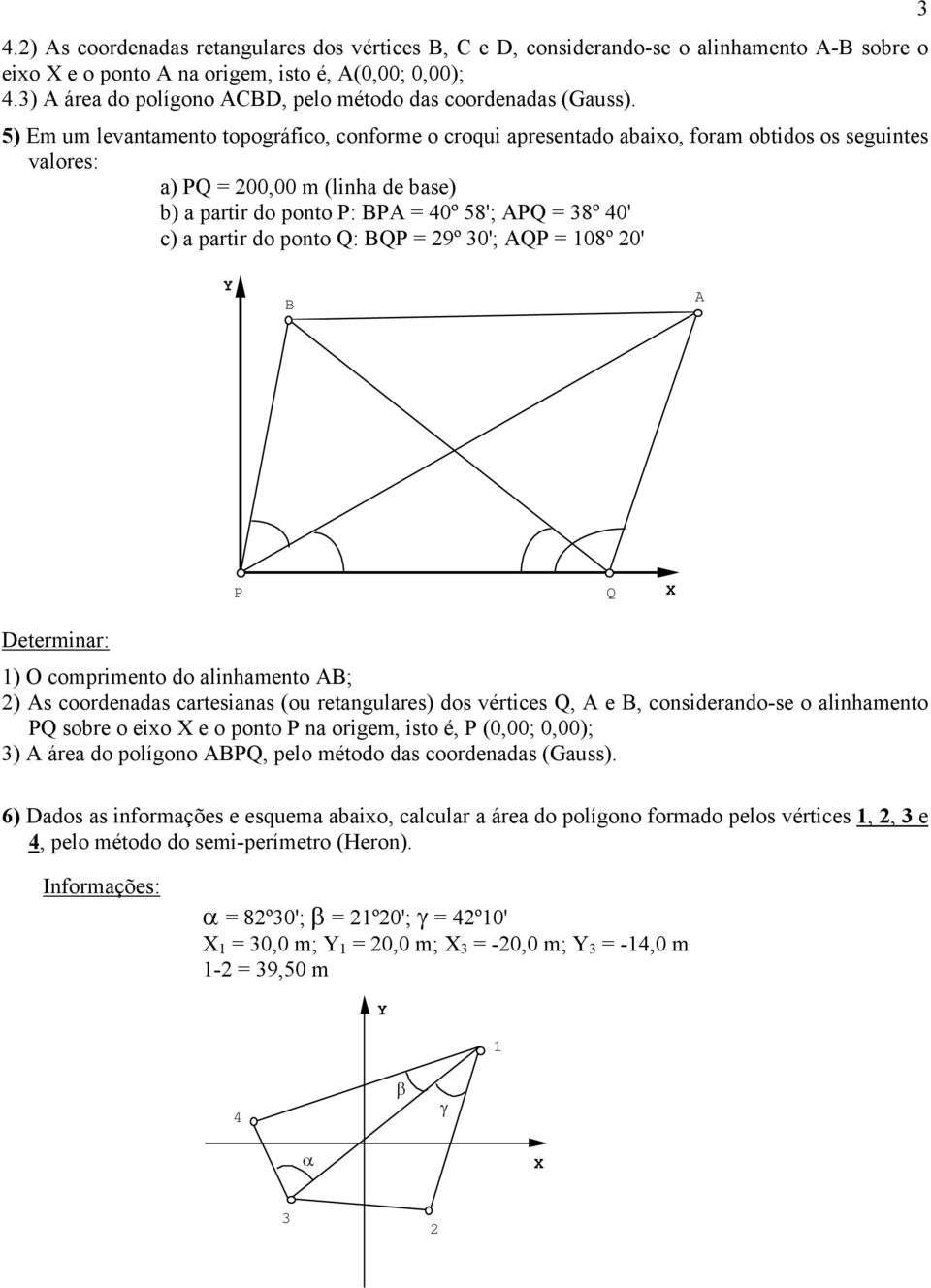 5) Em um levantamento topográfico, conforme o croqui apresentado abaixo, foram obtidos os seguintes valores: a) PQ = 200,00 m (linha de base) b) a partir do ponto P: BPA = 40º 58'; APQ = 38º 40' c) a