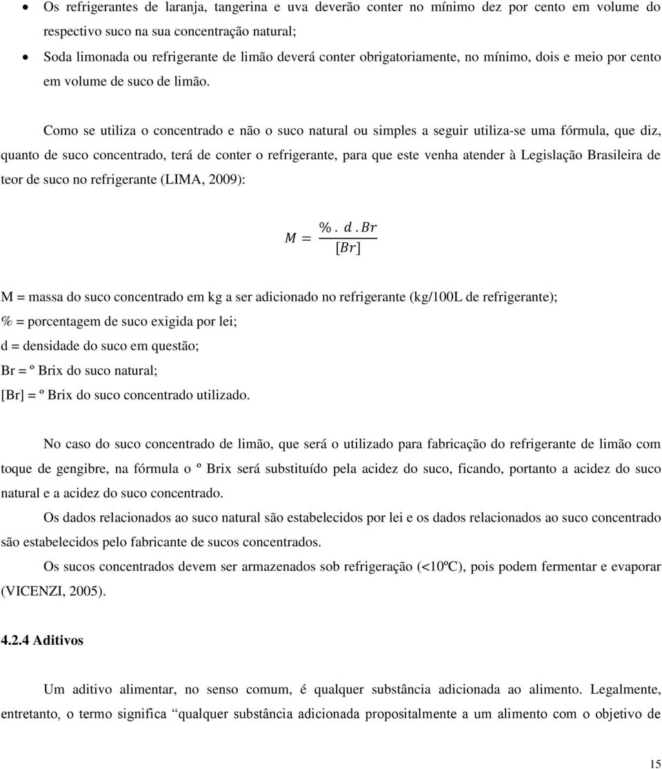 Como se utiliza o concentrado e não o suco natural ou simples a seguir utiliza-se uma fórmula, que diz, quanto de suco concentrado, terá de conter o refrigerante, para que este venha atender à