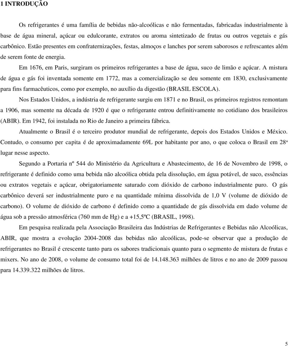 Em 1676, em Paris, surgiram os primeiros refrigerantes a base de água, suco de limão e açúcar.