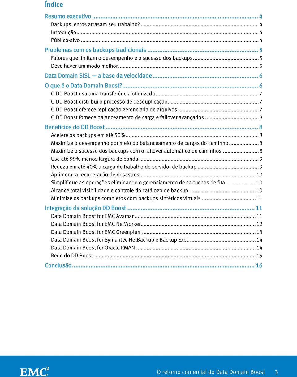 ... 6 O DD Boost usa uma transferência otimizada... 7 O DD Boost distribui o processo de desduplicação... 7 O DD Boost oferece replicação gerenciada de arquivos.