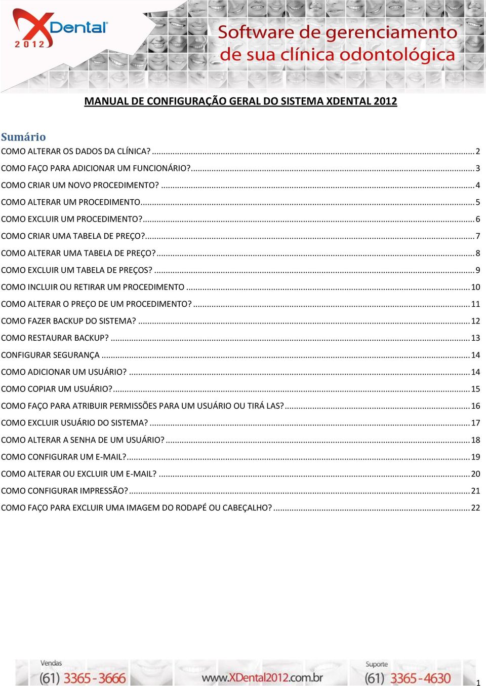 ... 9 COMO INCLUIR OU RETIRAR UM PROCEDIMENTO... 10 COMO ALTERAR O PREÇO DE UM PROCEDIMENTO?... 11 COMO FAZER BACKUP DO SISTEMA?... 12 COMO RESTAURAR BACKUP?... 13 CONFIGURAR SEGURANÇA.