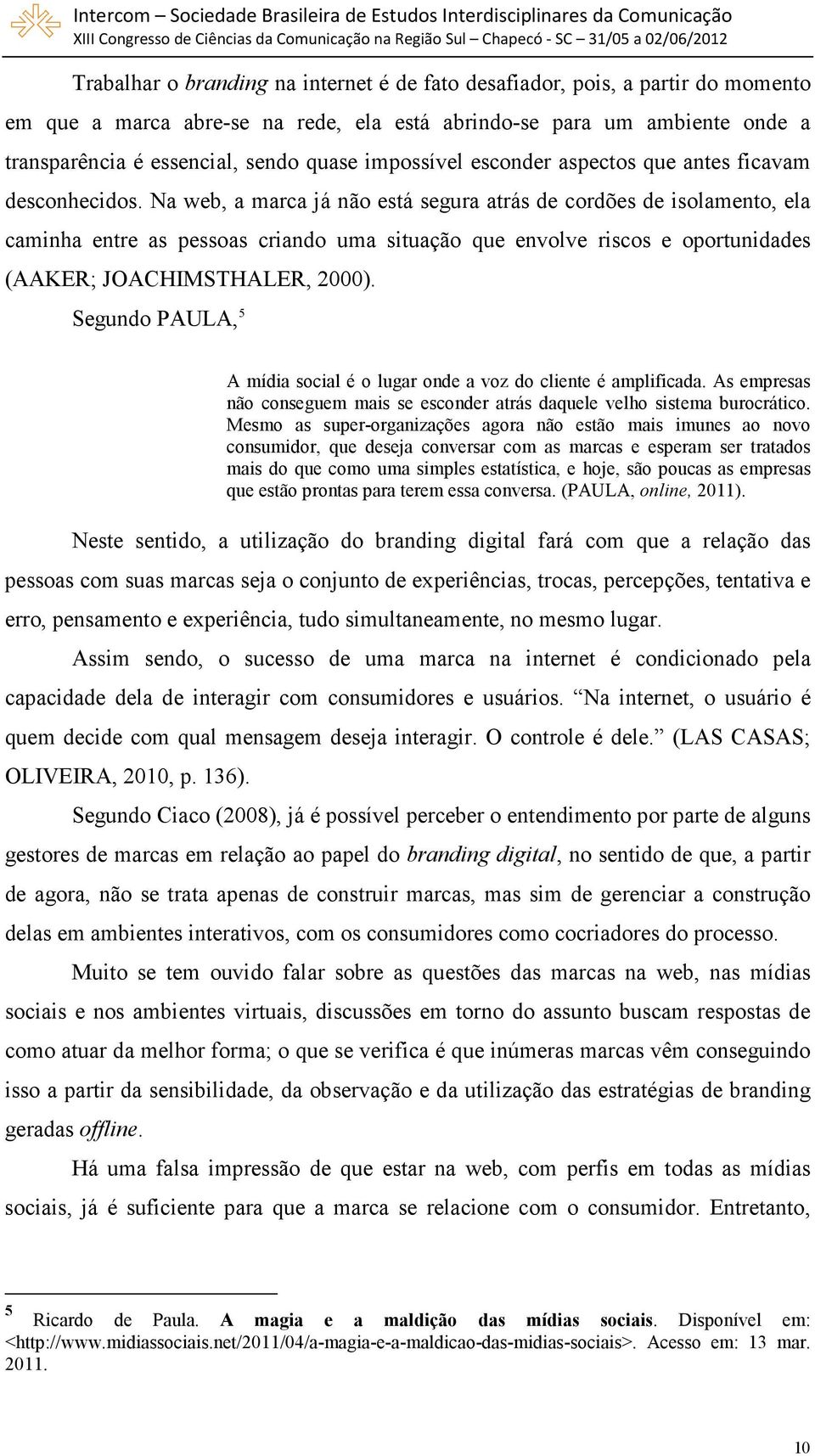 Na web, a marca já não está segura atrás de cordões de isolamento, ela caminha entre as pessoas criando uma situação que envolve riscos e oportunidades (AAKER; JOACHIMSTHALER, 2000).