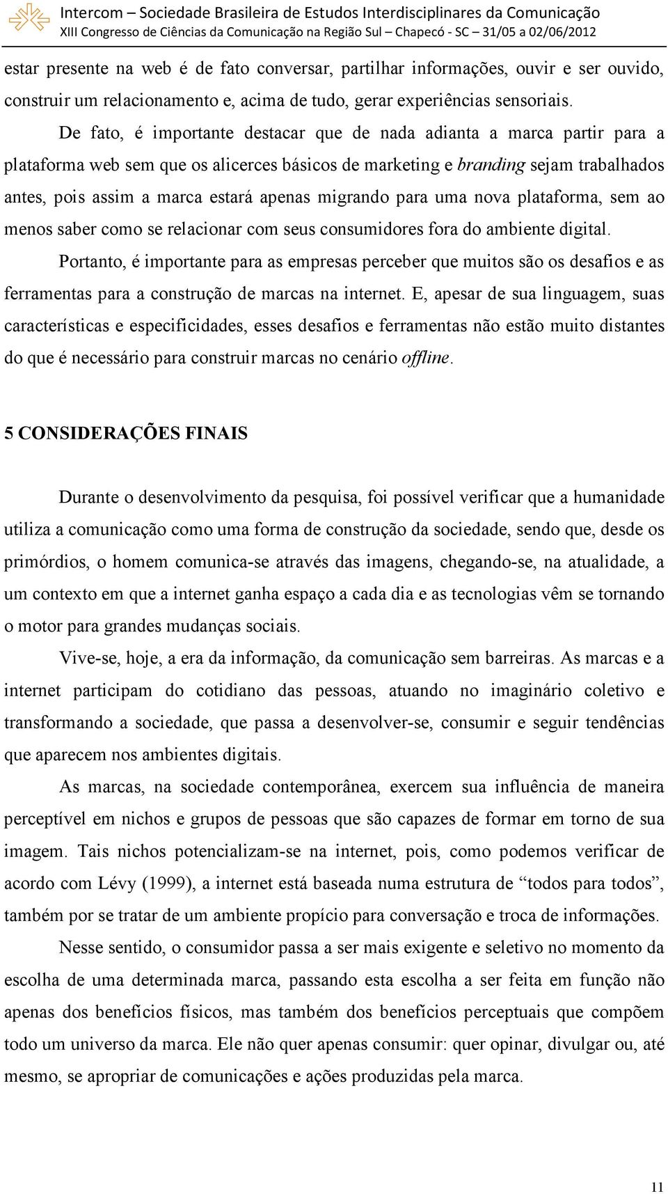 migrando para uma nova plataforma, sem ao menos saber como se relacionar com seus consumidores fora do ambiente digital.