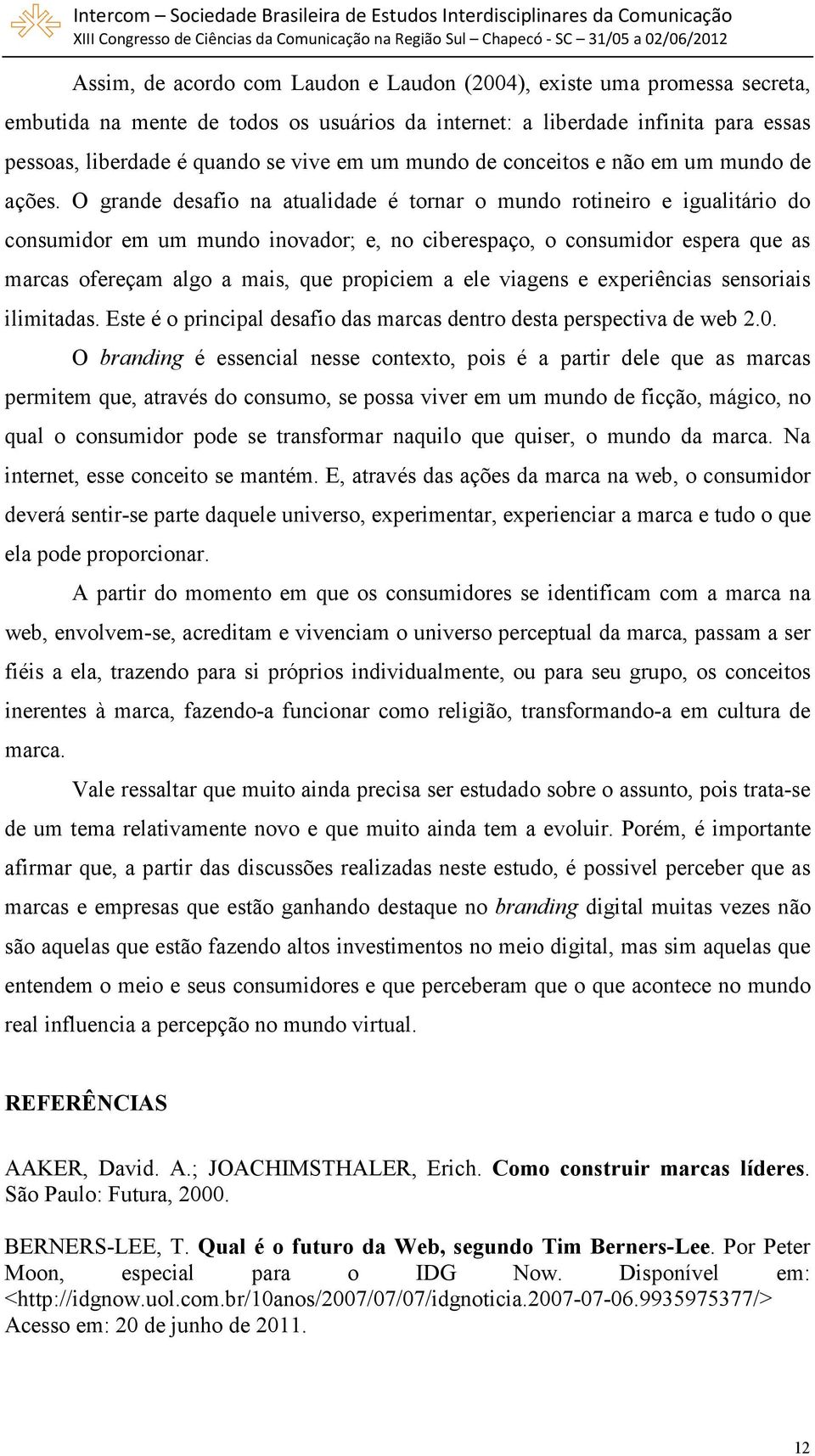 O grande desafio na atualidade é tornar o mundo rotineiro e igualitário do consumidor em um mundo inovador; e, no ciberespaço, o consumidor espera que as marcas ofereçam algo a mais, que propiciem a