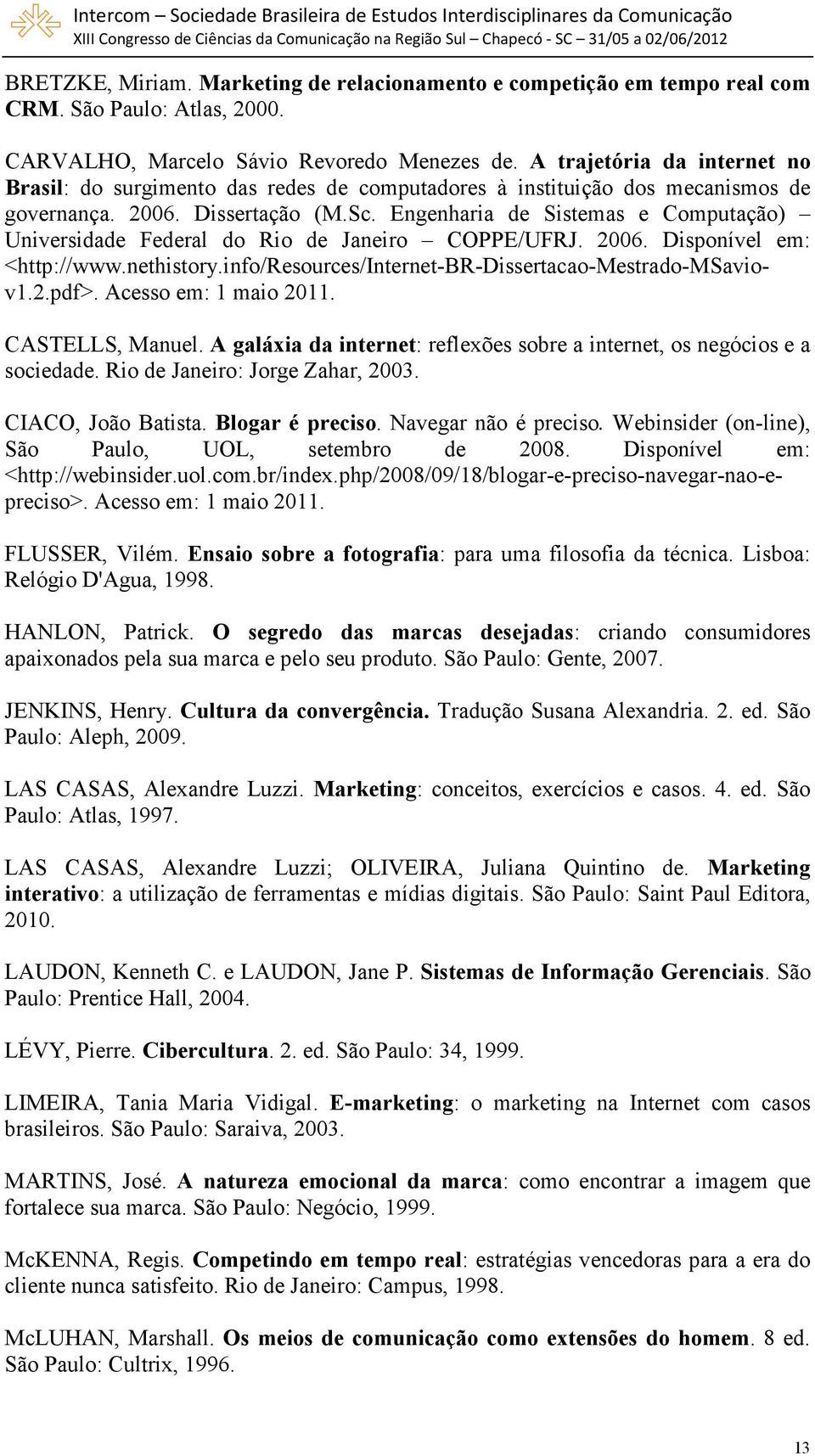 Engenharia de Sistemas e Computação) Universidade Federal do Rio de Janeiro COPPE/UFRJ. 2006. Disponível em: <http://www.nethistory.info/resources/internet-br-dissertacao-mestrado-msaviov1.2.pdf>.