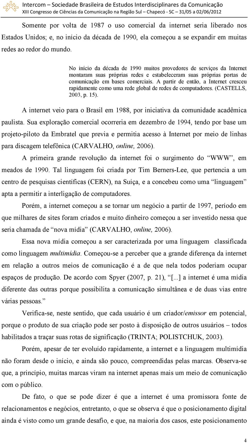 A partir de então, a Internet cresceu rapidamente como uma rede global de redes de computadores. (CASTELLS, 2003, p. 15).