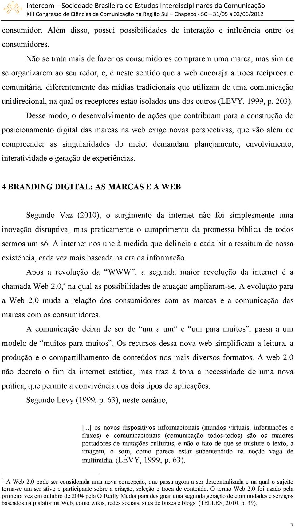 mídias tradicionais que utilizam de uma comunicação unidirecional, na qual os receptores estão isolados uns dos outros (LEVY, 1999, p. 203).