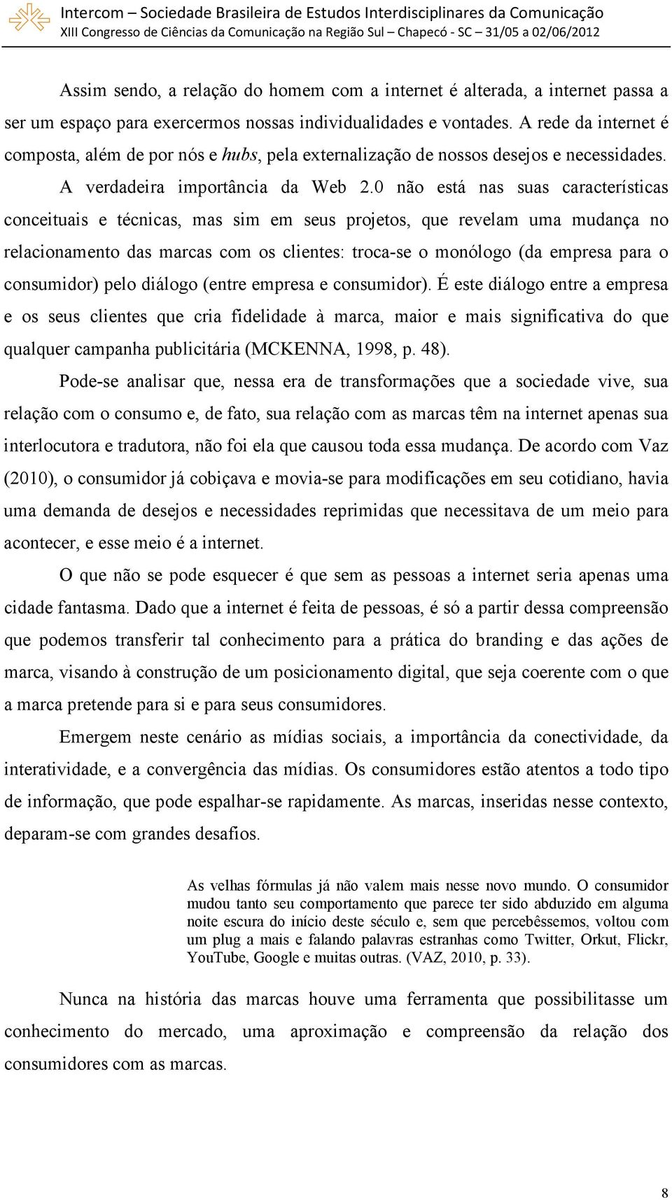 0 não está nas suas características conceituais e técnicas, mas sim em seus projetos, que revelam uma mudança no relacionamento das marcas com os clientes: troca-se o monólogo (da empresa para o