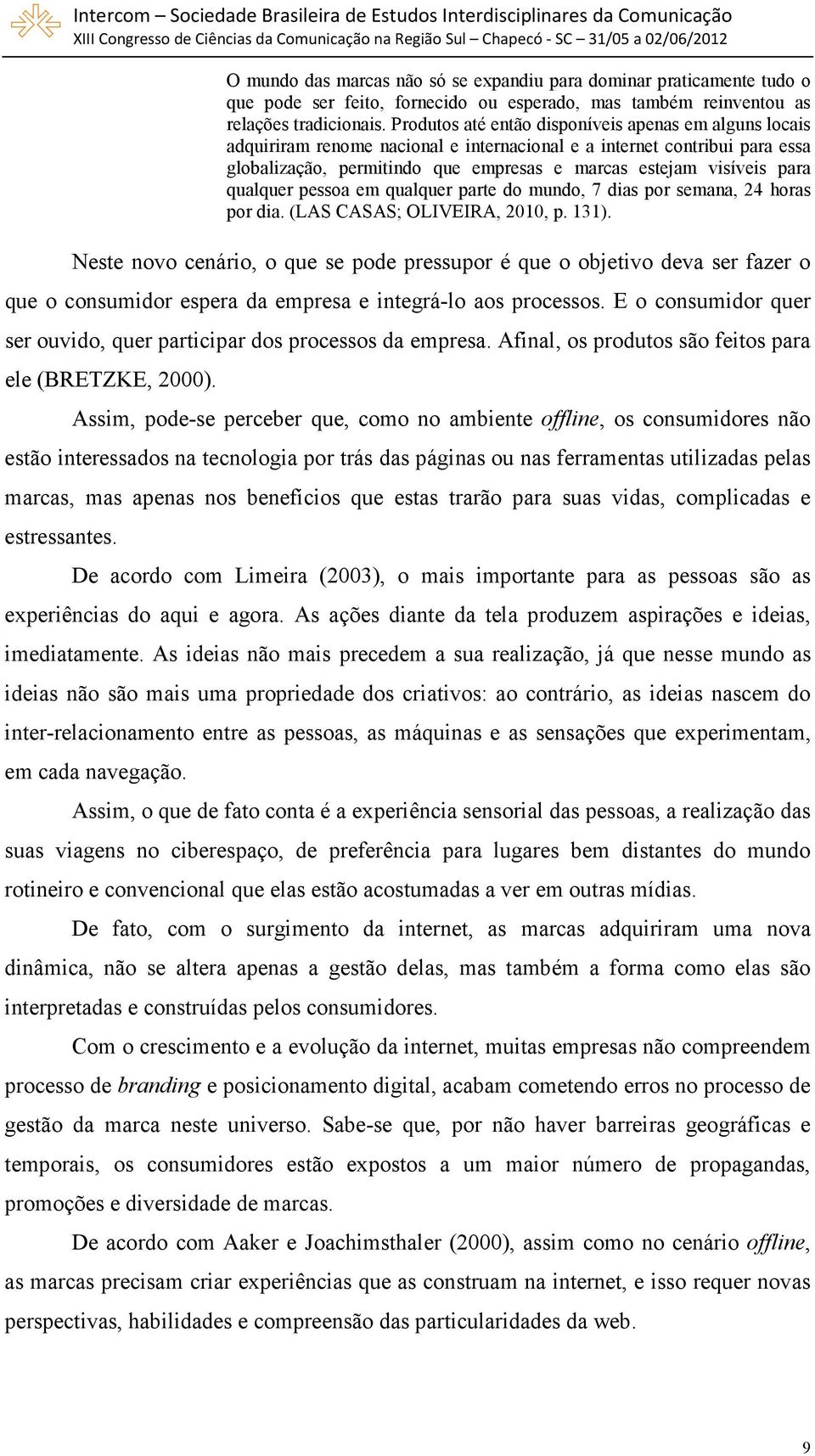 qualquer pessoa em qualquer parte do mundo, 7 dias por semana, 24 horas por dia. (LAS CASAS; OLIVEIRA, 2010, p. 131).