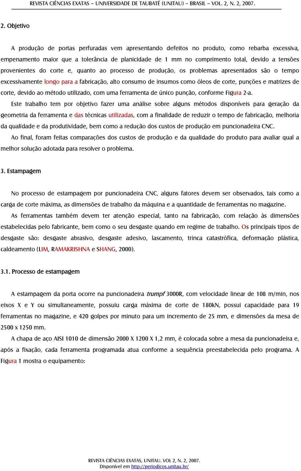 devido a tensões provenientes do corte e, quanto ao processo de produção, os problemas apresentados são o tempo excessivamente longo para a fabricação, alto consumo de insumos como óleos de corte,