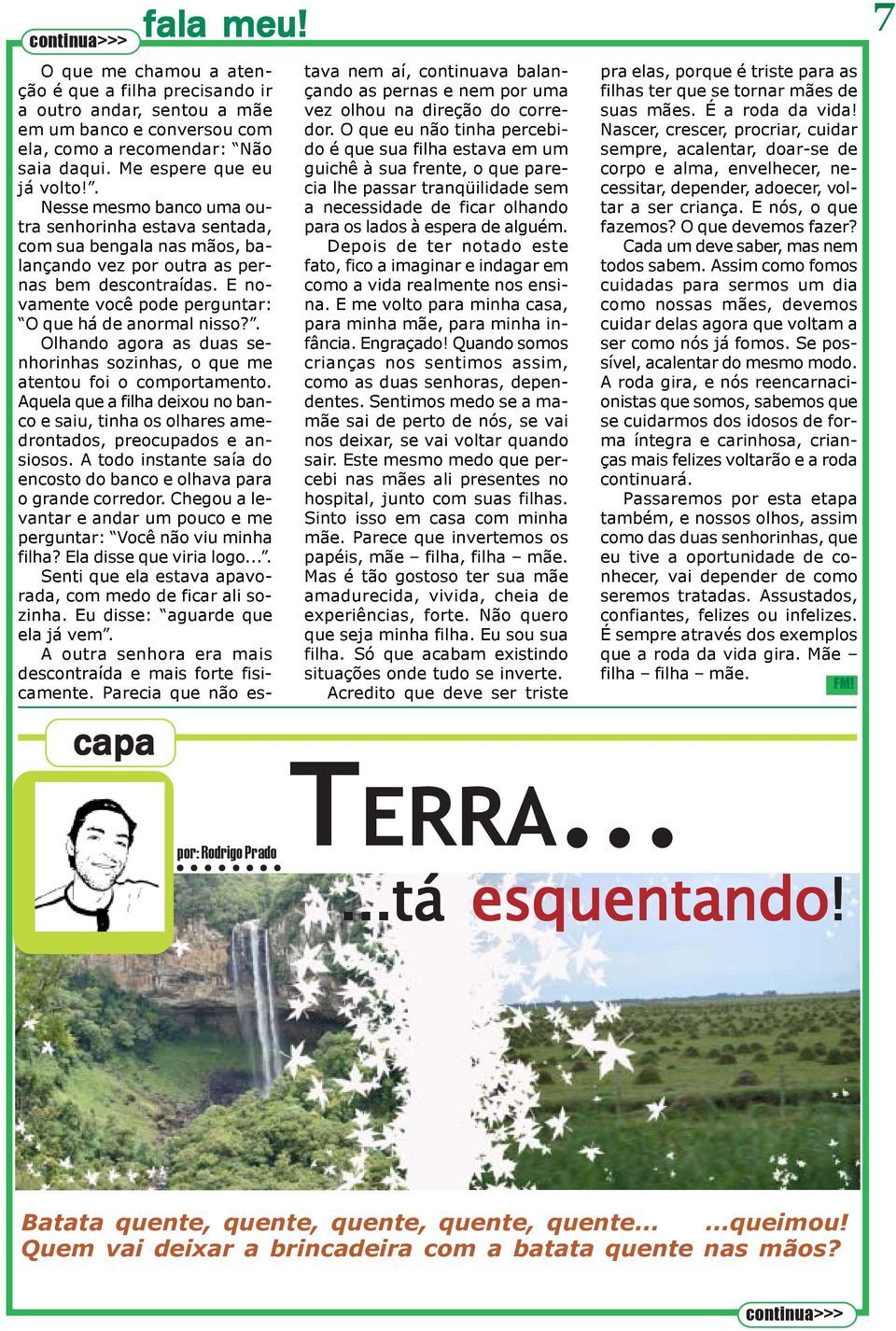 . Olhando agora as duas senhorinhas sozinhas, o que me atentou foi o comportamento. Aquela que a filha deixou no banco e saiu, tinha os olhares amedrontados, preocupados e ansiosos.