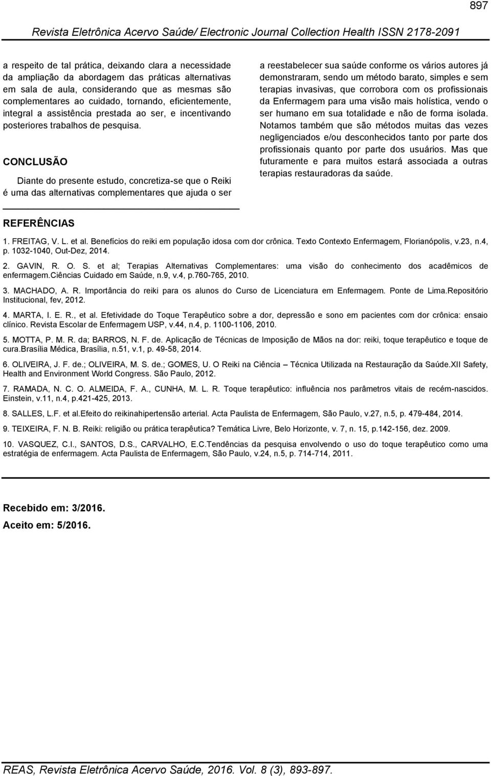 CONCLUSÃO Diante do presente estudo, concretiza-se que o Reiki é uma das alternativas complementares que ajuda o ser REFERÊNCIAS a reestabelecer sua saúde conforme os vários autores já demonstraram,