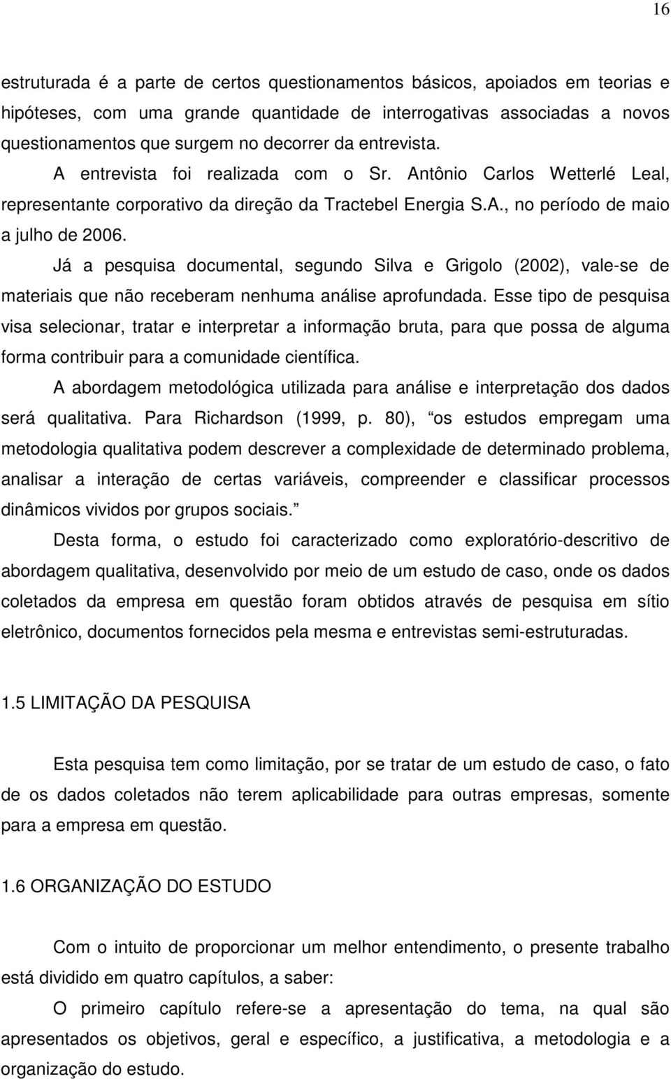 Já a pesquisa documental, segundo Silva e Grigolo (2002), vale-se de materiais que não receberam nenhuma análise aprofundada.