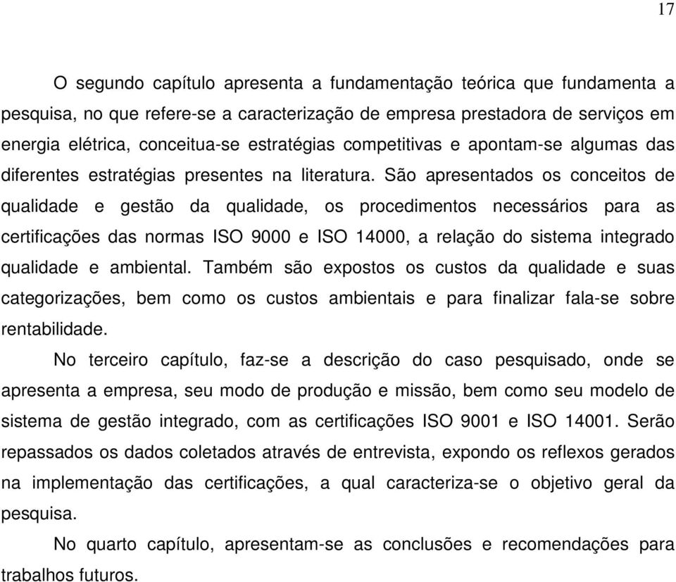 São apresentados os conceitos de qualidade e gestão da qualidade, os procedimentos necessários para as certificações das normas ISO 9000 e ISO 14000, a relação do sistema integrado qualidade e