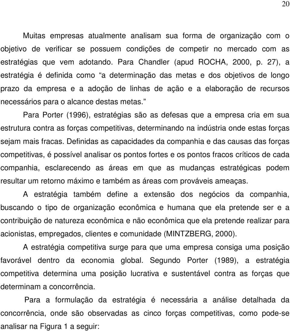 27), a estratégia é definida como a determinação das metas e dos objetivos de longo prazo da empresa e a adoção de linhas de ação e a elaboração de recursos necessários para o alcance destas metas.