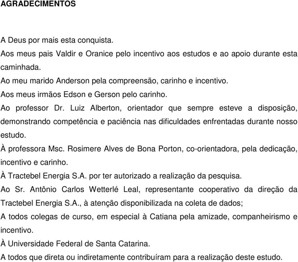 Luiz Alberton, orientador que sempre esteve a disposição, demonstrando competência e paciência nas dificuldades enfrentadas durante nosso estudo. À professora Msc.