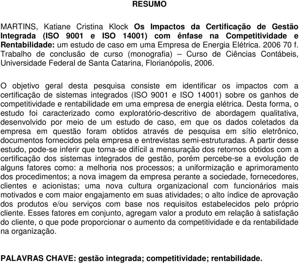 O objetivo geral desta pesquisa consiste em identificar os impactos com a certificação de sistemas integrados (ISO 9001 e ISO 14001) sobre os ganhos de competitividade e rentabilidade em uma empresa