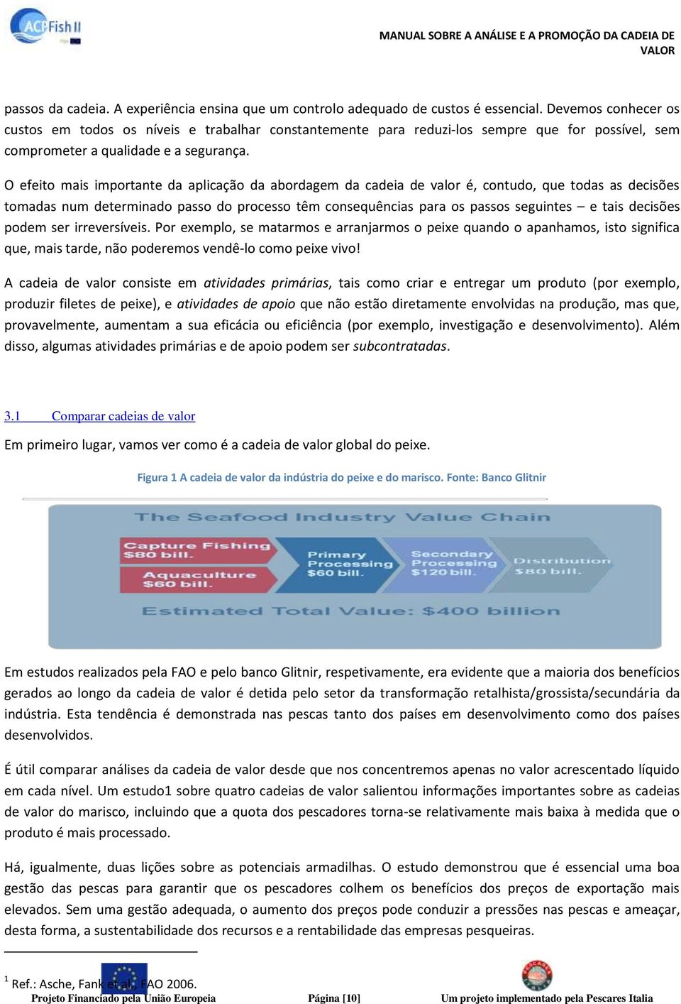 O efeito mais importante da aplicação da abordagem da cadeia de valor é, contudo, que todas as decisões tomadas num determinado passo do processo têm consequências para os passos seguintes e tais