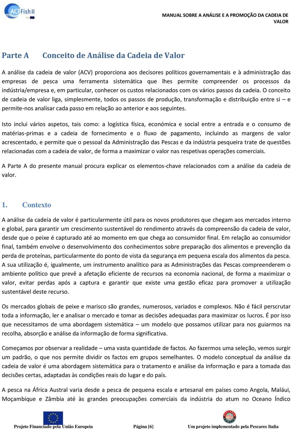 O conceito de cadeia de valor liga, simplesmente, todos os passos de produção, transformação e distribuição entre si e permite-nos analisar cada passo em relação ao anterior e aos seguintes.