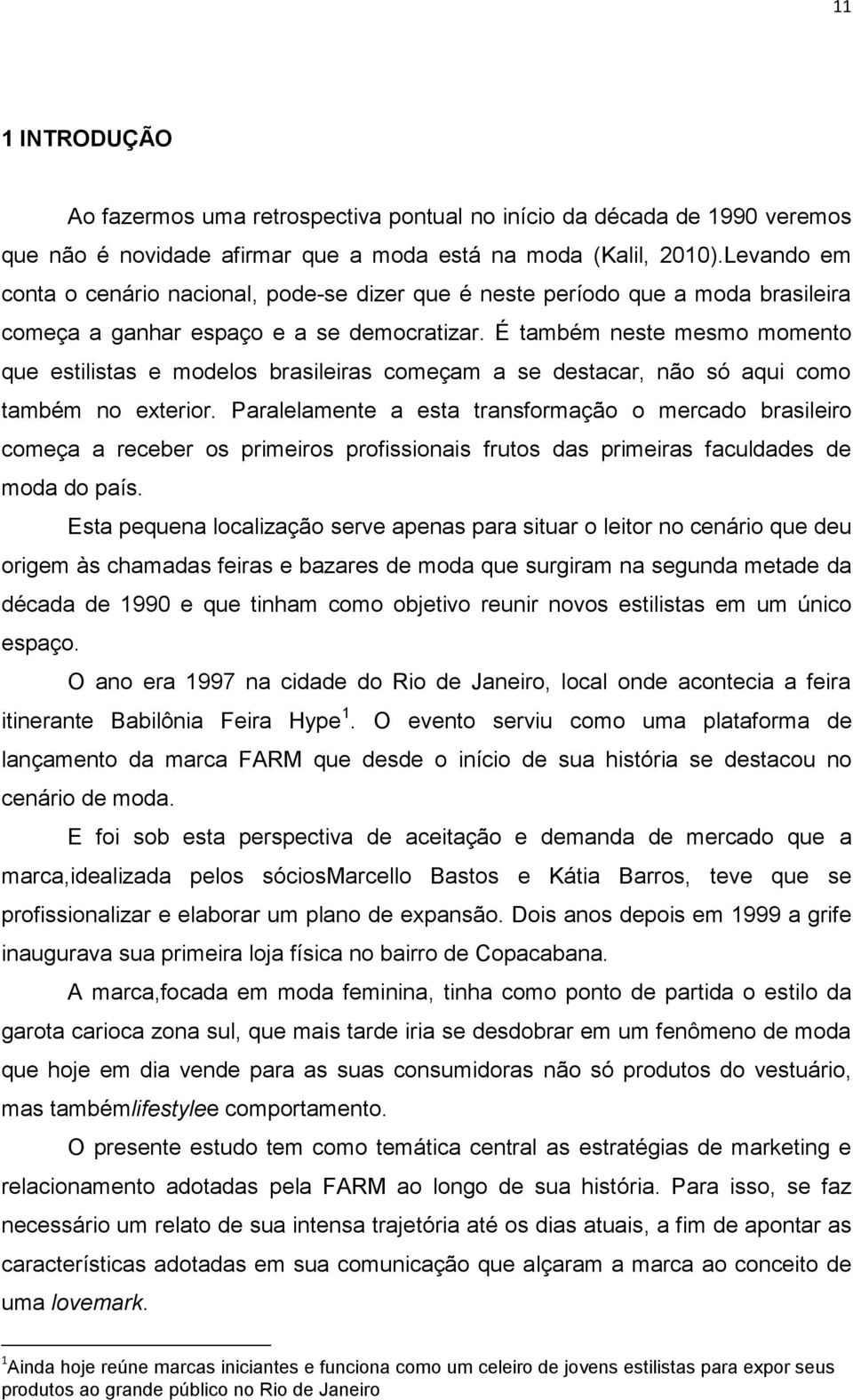 É também neste mesmo momento que estilistas e modelos brasileiras começam a se destacar, não só aqui como também no exterior.