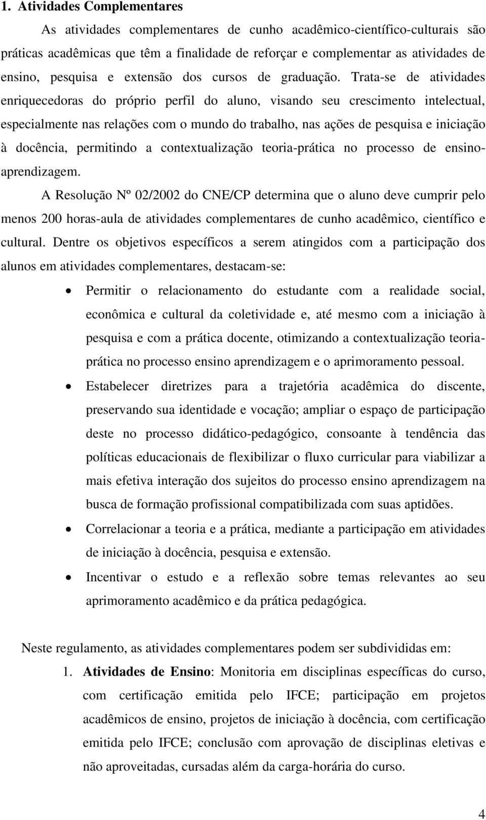 Trata-se de atividades enriquecedoras do próprio perfil do aluno, visando seu crescimento intelectual, especialmente nas relações com o mundo do trabalho, nas ações de pesquisa e iniciação à