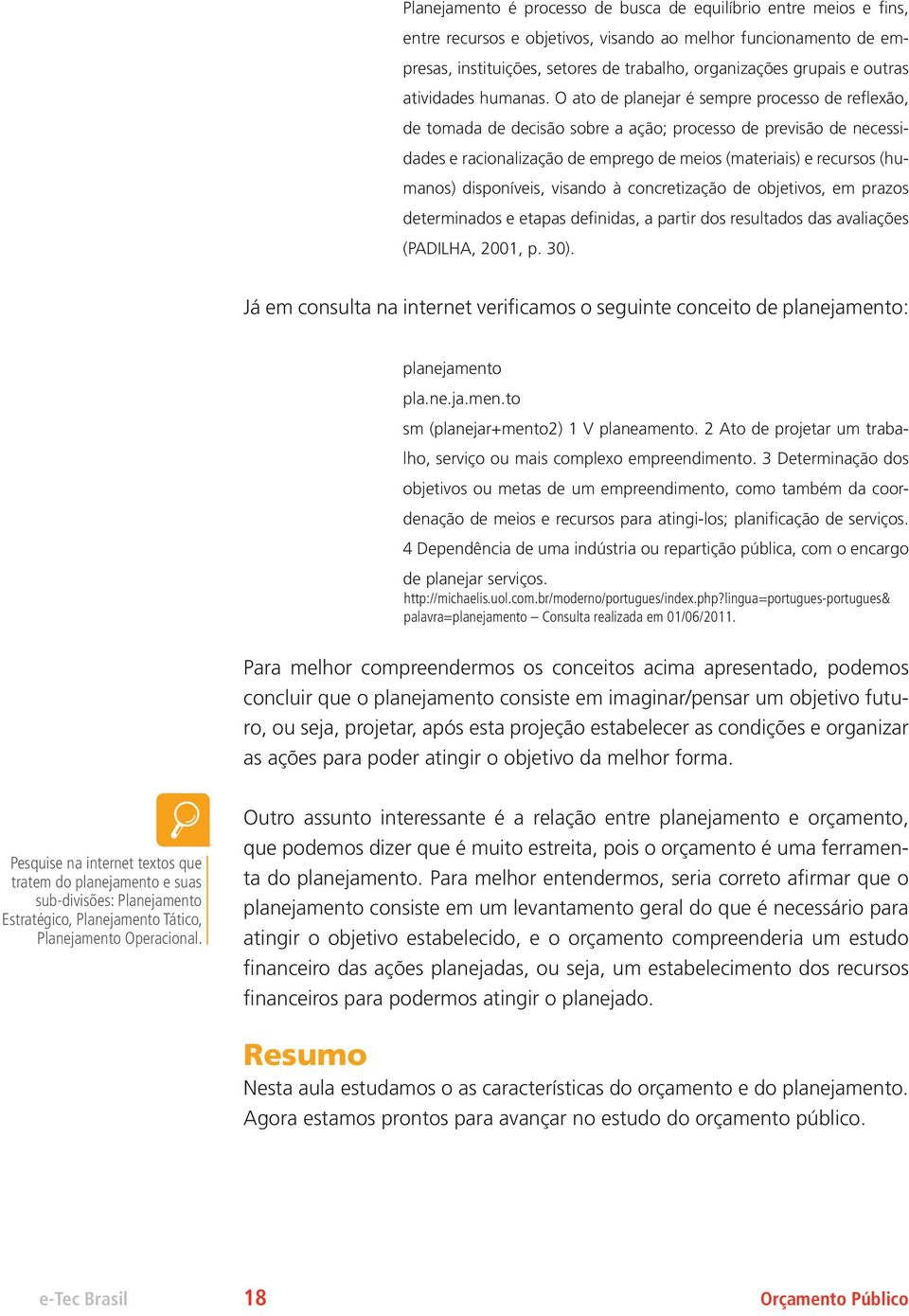 O ato de planejar é sempre processo de reflexão, de tomada de decisão sobre a ação; processo de previsão de necessidades e racionalização de emprego de meios (materiais) e recursos (humanos)