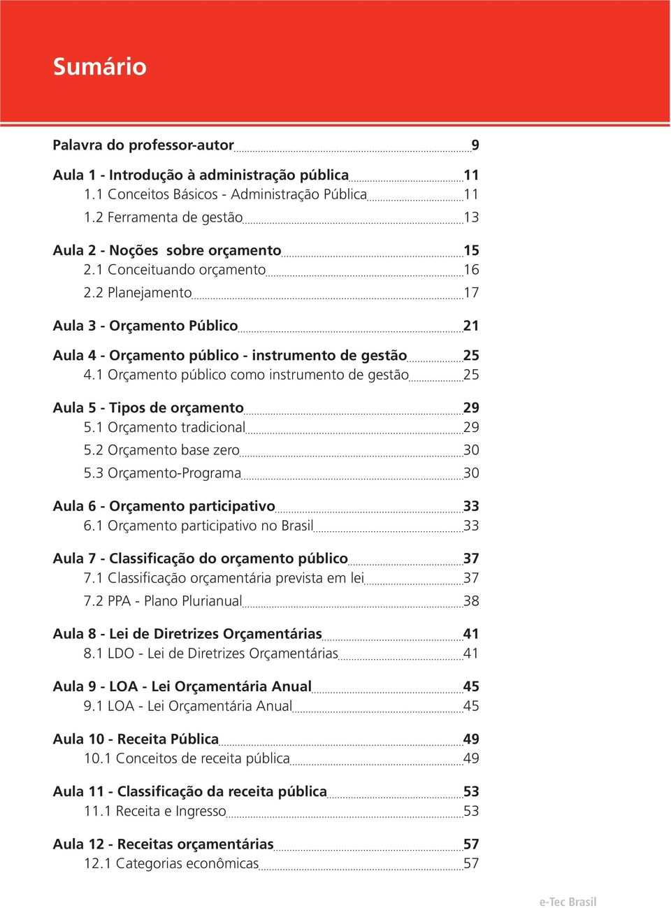 1 Orçamento público como instrumento de gestão 25 Aula 5 - Tipos de orçamento 29 5.1 Orçamento tradicional 29 5.2 Orçamento base zero 30 5.