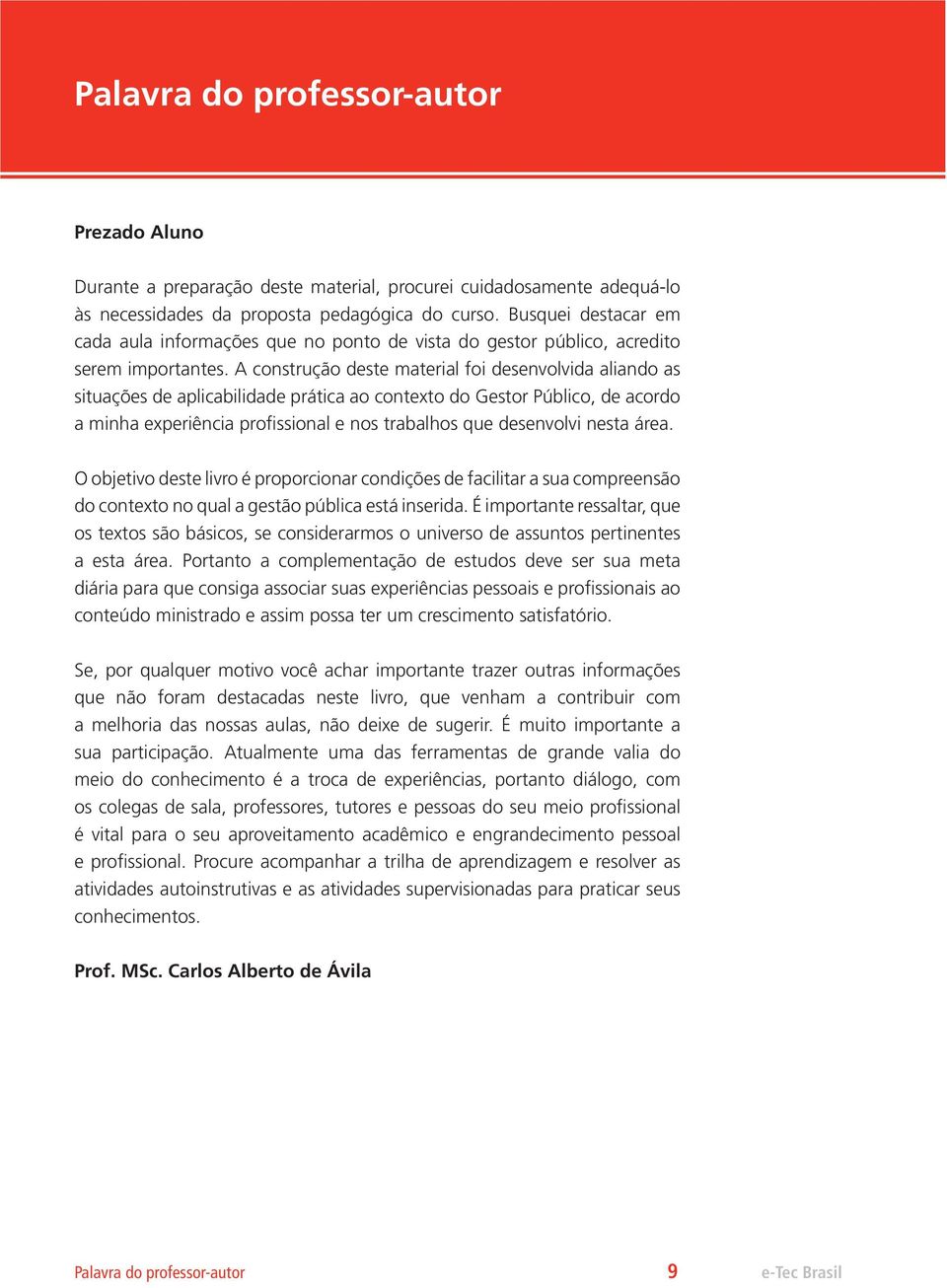 A construção deste material foi desenvolvida aliando as situações de aplicabilidade prática ao contexto do Gestor Público, de acordo a minha experiência profissional e nos trabalhos que desenvolvi