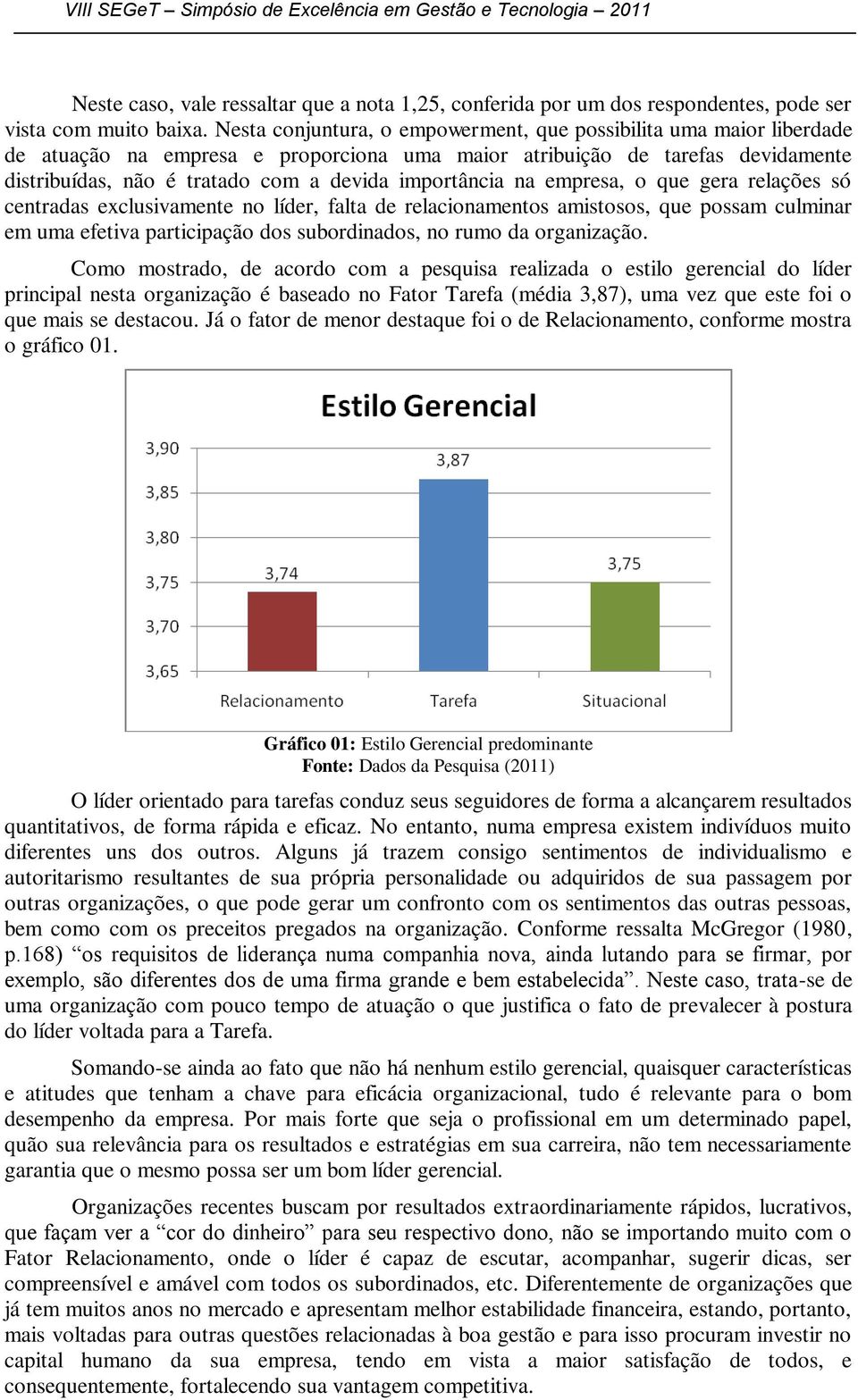 importância na empresa, o que gera relações só centradas exclusivamente no líder, falta de relacionamentos amistosos, que possam culminar em uma efetiva participação dos subordinados, no rumo da