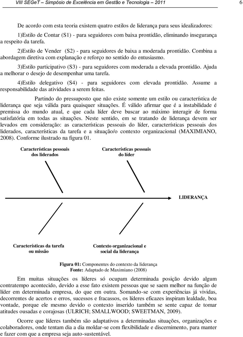 Combina a abordagem diretiva com explanação e reforço no sentido do entusiasmo. 3)Estilo participativo (S3) - para seguidores com moderada a elevada prontidão.