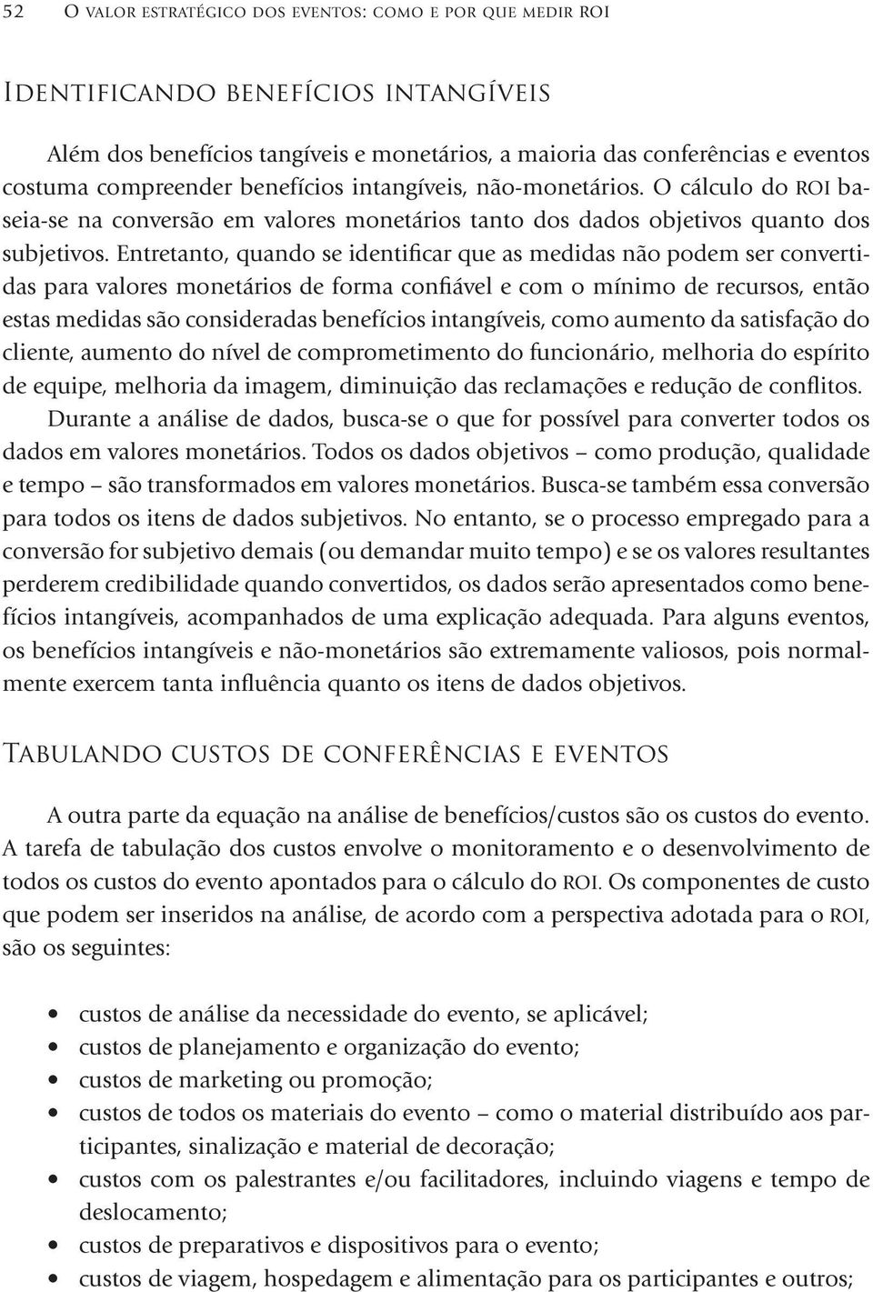 Entretanto, quando se identificar que as medidas não podem ser convertidas para valores monetários de forma confiável e com o mínimo de recursos, então estas medidas são consideradas benefícios