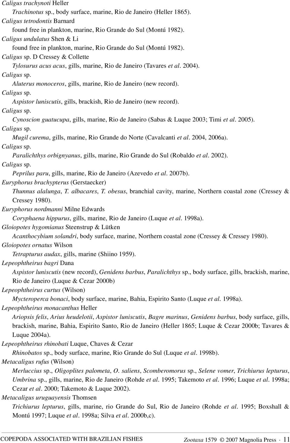 Caligus sp. Aluterus monoceros, gills, marine, Rio de Janeiro (new record). Caligus sp. Aspistor luniscutis, gills, brackish, Rio de Janeiro (new record). Caligus sp. Cynoscion guatucupa, gills, marine, Rio de Janeiro (Sabas & Luque 2003; Timi et al.