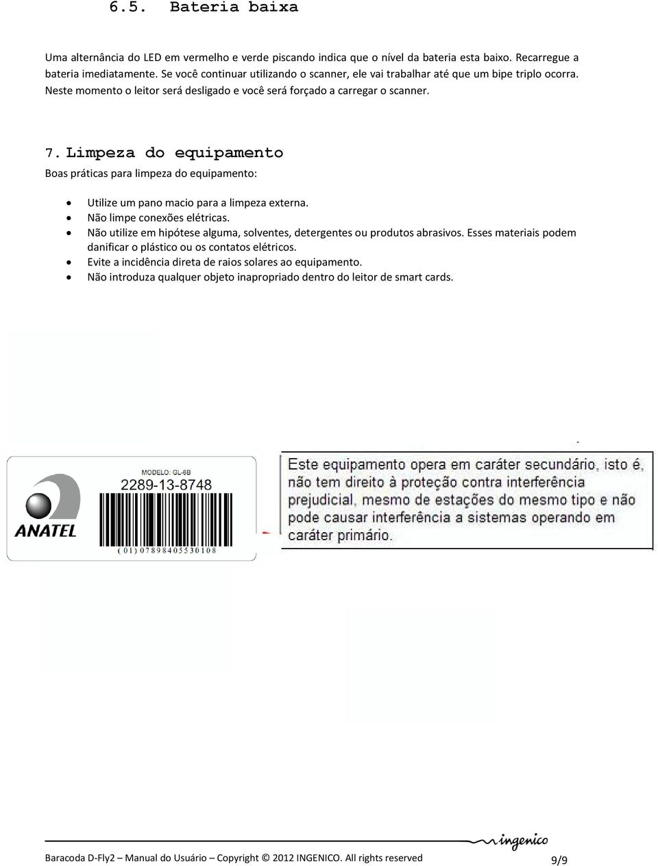 Limpeza do equipamento Boas práticas para limpeza do equipamento: Utilize um pano macio para a limpeza externa. Não limpe conexões elétricas.