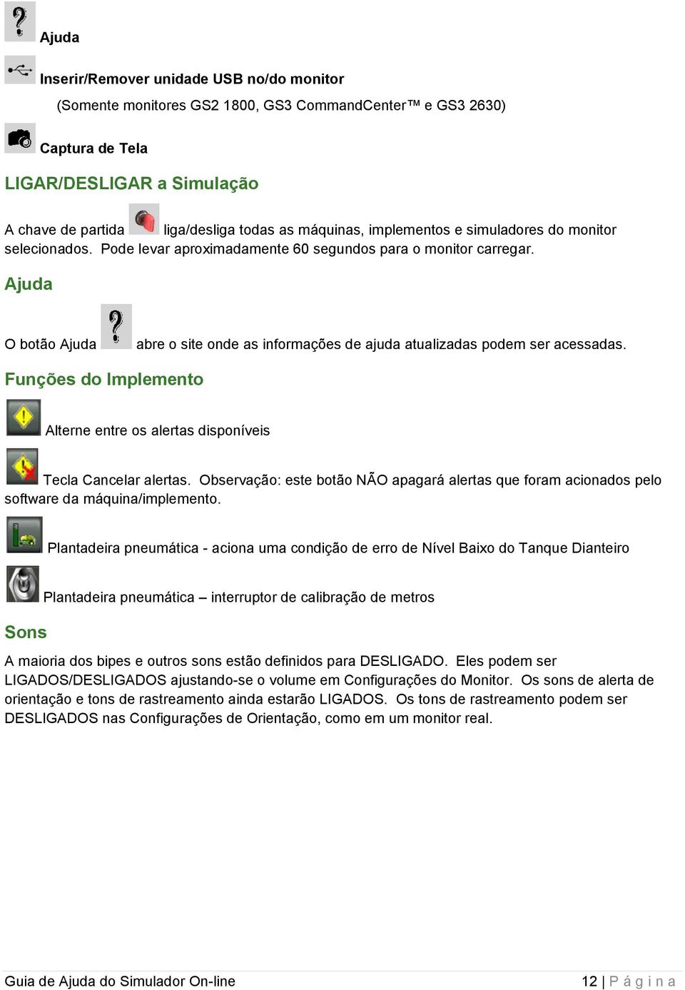 Ajuda O botão Ajuda abre o site onde as informações de ajuda atualizadas podem ser acessadas. Funções do Implemento Alterne entre os alertas disponíveis Tecla Cancelar alertas.